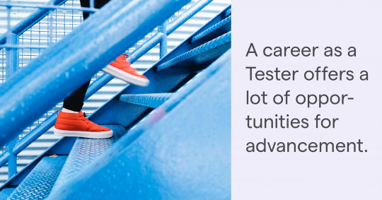 A career as a Tester offers a lot of opportunities for advancement.